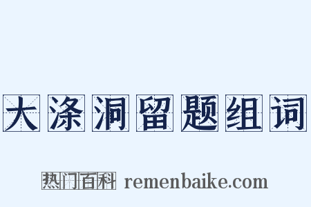 大涤洞留题组词是什么意思的图片